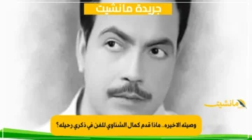 وصيته الأخيرة.. ماذا قدم كمال الشناوي للفن في ذكرى رحيله؟ 1